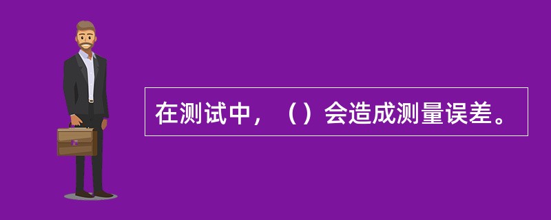 在测试中，（）会造成测量误差。