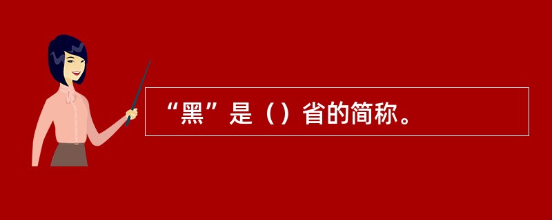 “黑”是（）省的简称。
