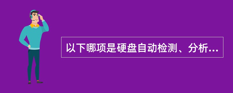 以下哪项是硬盘自动检测、分析及报告技术（）