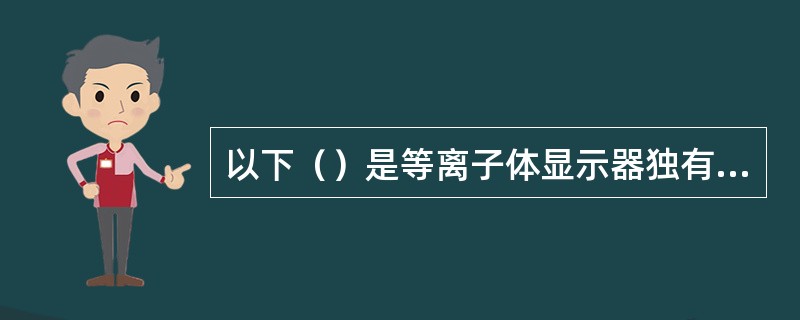 以下（）是等离子体显示器独有的特点