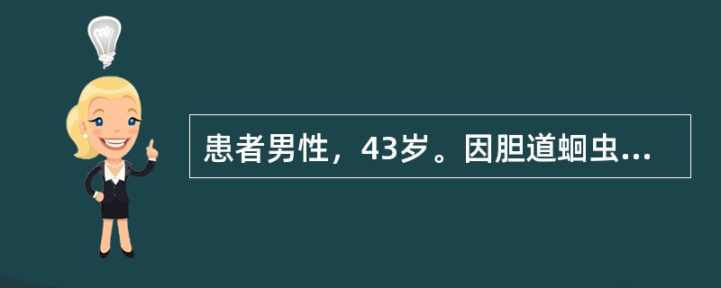 患者男性，43岁。因胆道蛔虫并发急性化脓性胆管炎引起细菌性肝脓肿，行脓肿置管引流