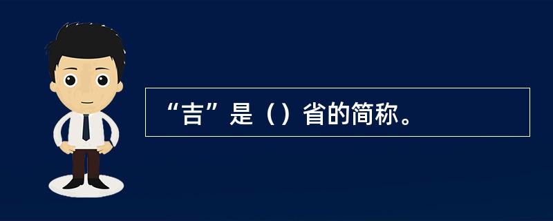 “吉”是（）省的简称。