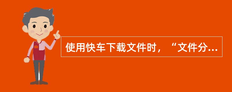 使用快车下载文件时，“文件分成n同时下载”就是常说的（）