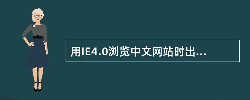 用IE4.0浏览中文网站时出现乱码是因为您的ISP与您的连接出现故障造成的