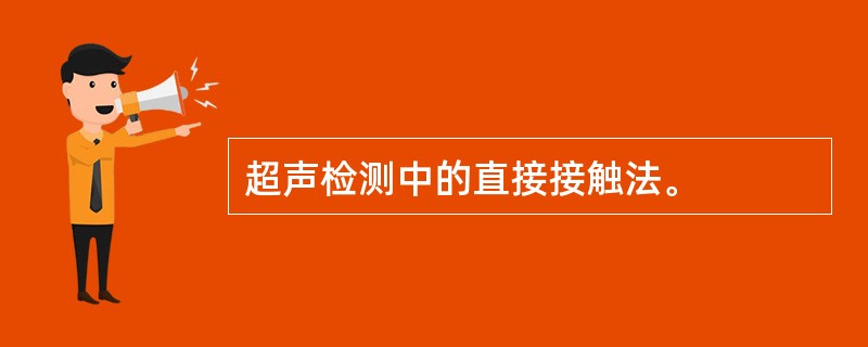 超声检测中的直接接触法。