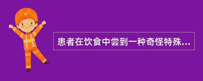 患者在饮食中尝到一种奇怪特殊的味道，实际上并不存在，这属于（）