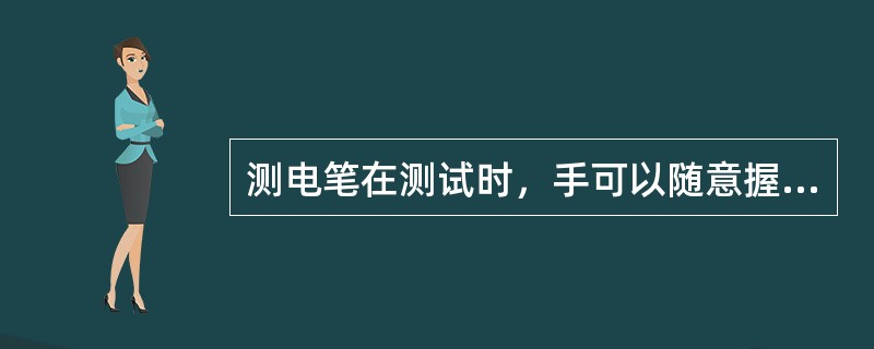 测电笔在测试时，手可以随意握笔。