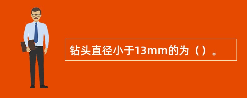 钻头直径小于13mm的为（）。