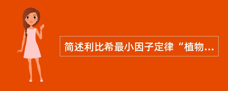 简述利比希最小因子定律“植物的生长取决于处在最小量状况的必需物质”。