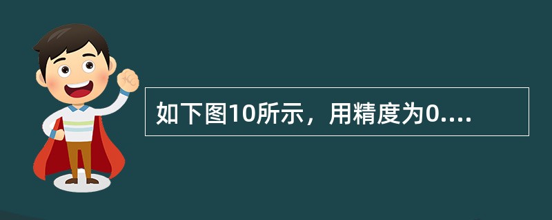 如下图10所示，用精度为0.05mm的游标卡尺测量数值，其整数为（）。