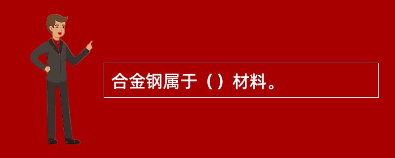 合金钢属于（）材料。