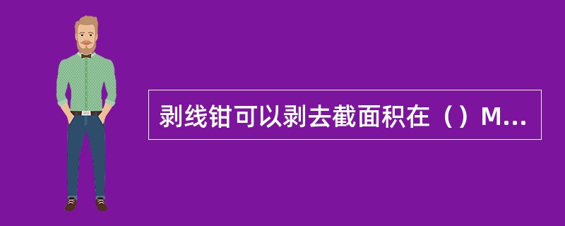 剥线钳可以剥去截面积在（）MM2以下的小绝缘层。