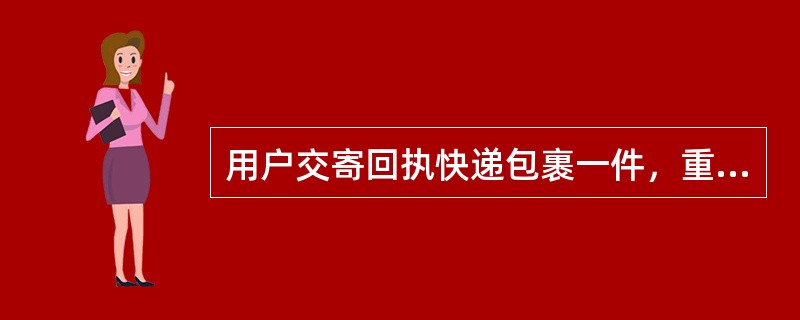 用户交寄回执快递包裹一件，重15595克，单价首重为9.00元，5000克内续重