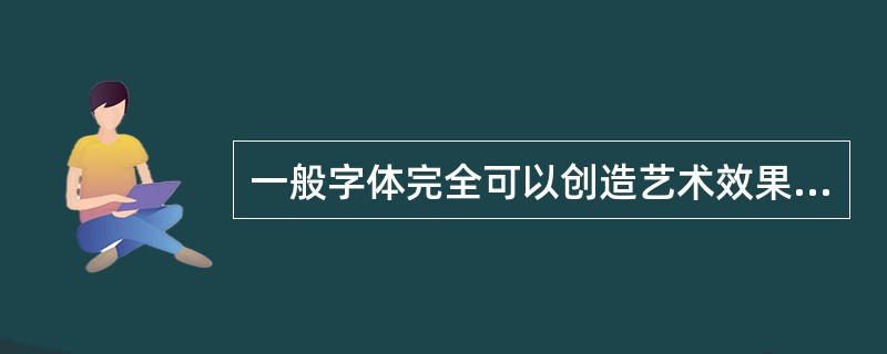 一般字体完全可以创造艺术效果，所以艺术字体完全没有必要