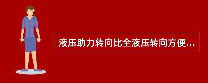 液压助力转向比全液压转向方便灵活。