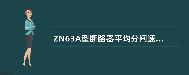 ZN63A型断路器平均分闸速度为（）ms。