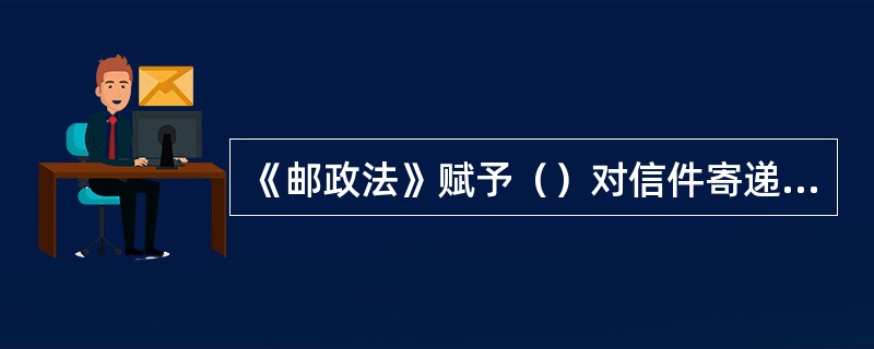 《邮政法》赋予（）对信件寄递业务的专营权。