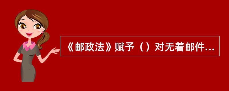 《邮政法》赋予（）对无着邮件和无着汇款的处理权。