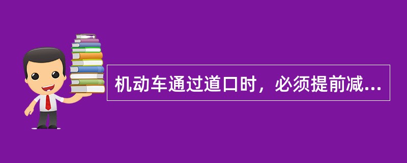 机动车通过道口时，必须提前减速。