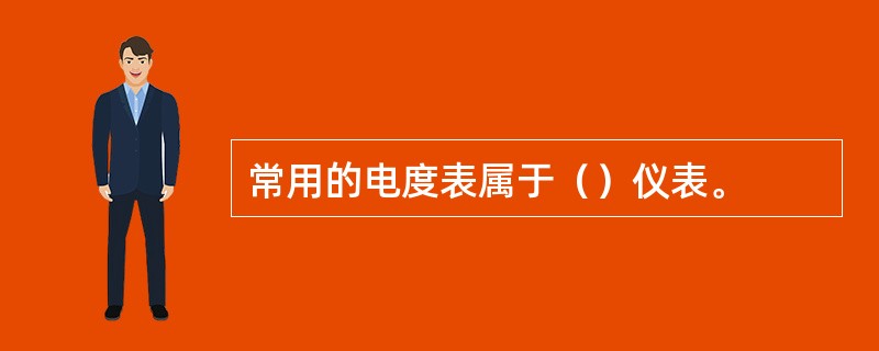 常用的电度表属于（）仪表。