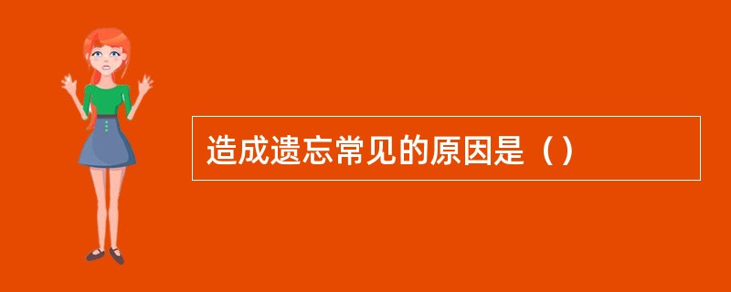 造成遗忘常见的原因是（）