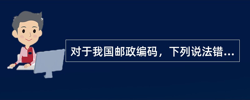 对于我国邮政编码，下列说法错误的是（）。