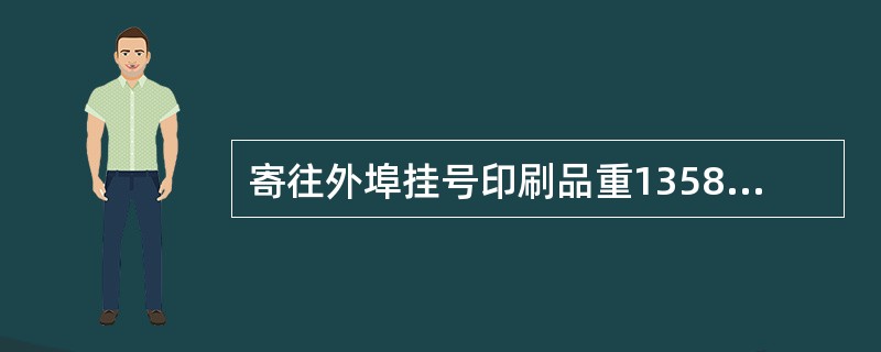 寄往外埠挂号印刷品重13580克，应收资费（）元。