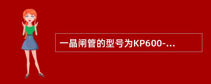 一晶闸管的型号为KP600-28，指的是其额定电流为（）。