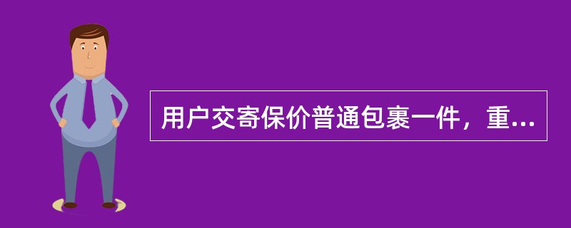 用户交寄保价普通包裹一件，重18670克，保价100元，应收资费（）元。（单价2