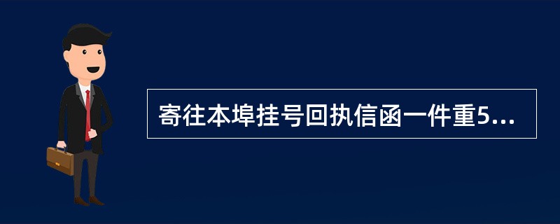 寄往本埠挂号回执信函一件重580克，应收资费（）元。