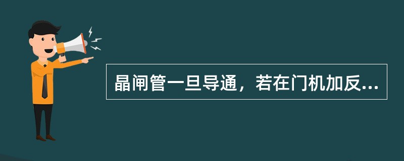 晶闸管一旦导通，若在门机加反压，则该晶闸管将（）。