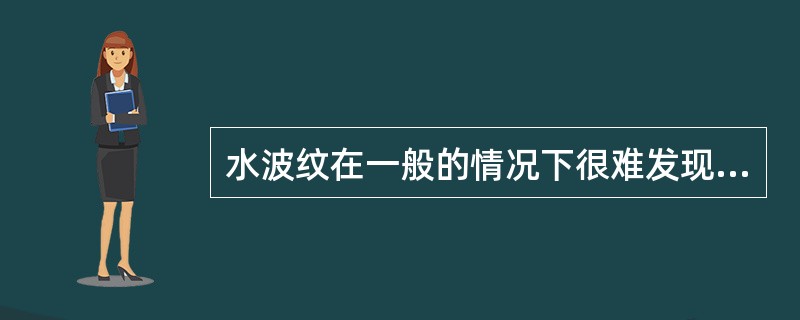 水波纹在一般的情况下很难发现，但是也可以用（）的画面来检测