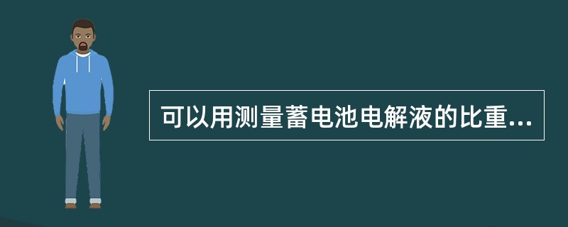 可以用测量蓄电池电解液的比重来判断蓄电池的充电程度。