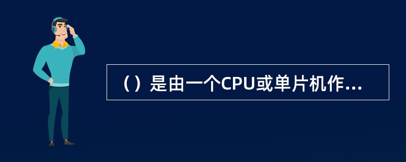 （）是由一个CPU或单片机作为主CPU，再用一个或两个CPU或单片机作为从CPU