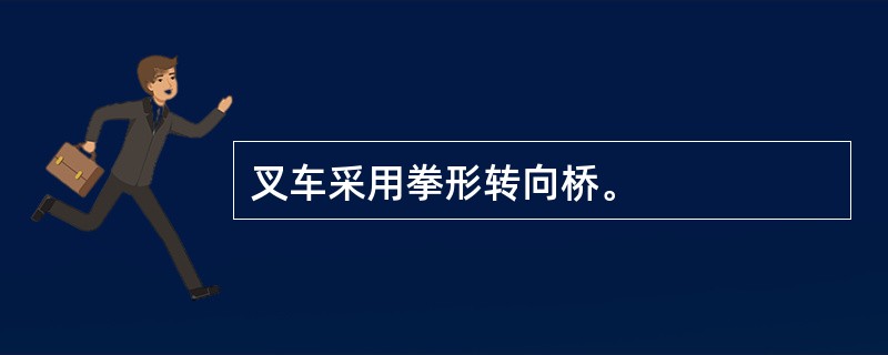 叉车采用拳形转向桥。