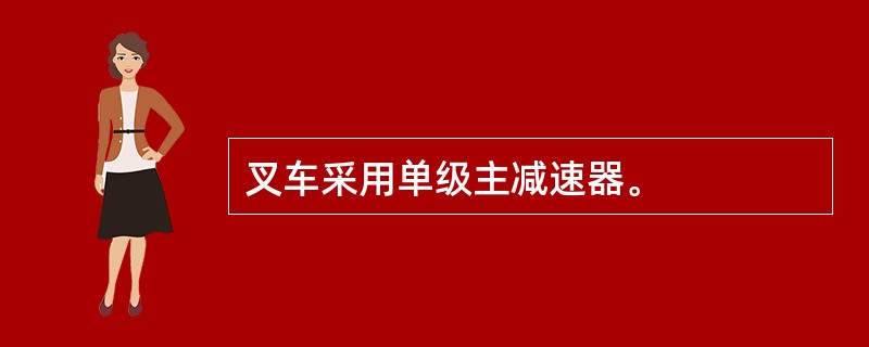 叉车采用单级主减速器。