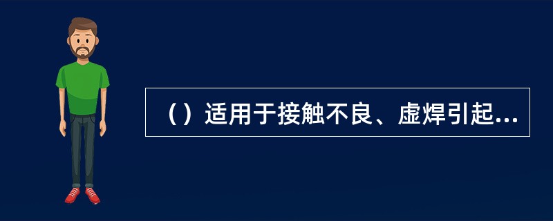 （）适用于接触不良、虚焊引起的故障