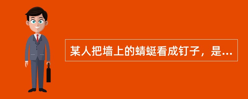 某人把墙上的蜻蜓看成钉子，是属于何种症状？（）