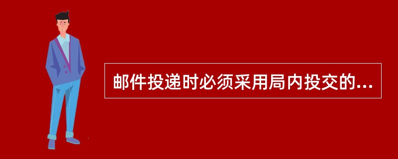 邮件投递时必须采用局内投交的邮件是（）。