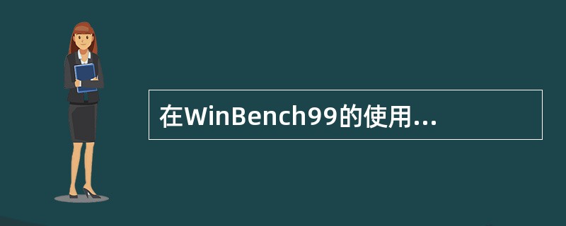 在WinBench99的使用中，用鼠标单击（）按钮，将显示WinBench99的