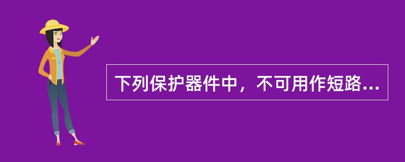 下列保护器件中，不可用作短路保护的是（）。