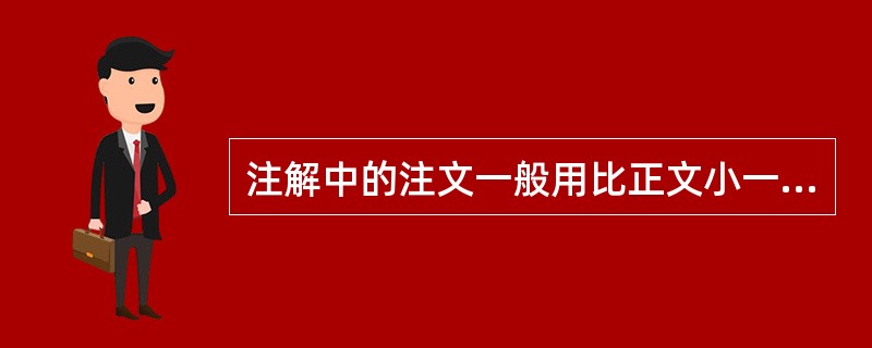 注解中的注文一般用比正文小一号或二号字排出，常用（）字