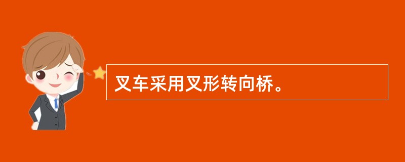 叉车采用叉形转向桥。