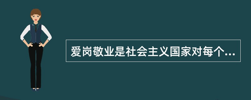 爱岗敬业是社会主义国家对每个从业人员的（）