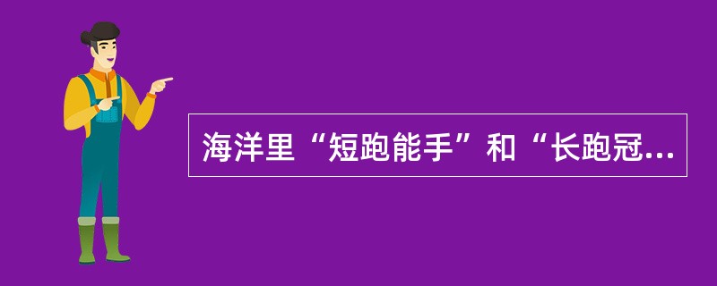 海洋里“短跑能手”和“长跑冠军”分别指的是哪些鱼？