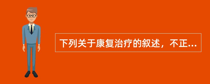 下列关于康复治疗的叙述，不正确的是（）