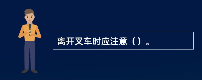 离开叉车时应注意（）。