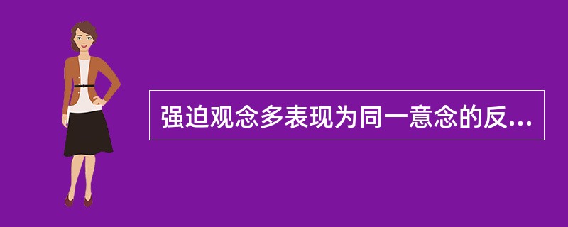 强迫观念多表现为同一意念的反复联想。