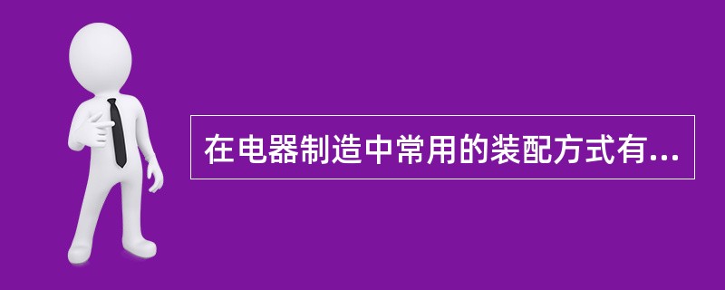 在电器制造中常用的装配方式有4种，即完全互换法装配、修配法装配、（）、调整法装配