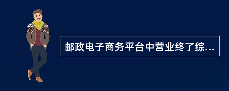 邮政电子商务平台中营业终了综合柜员最后一步要做（）。